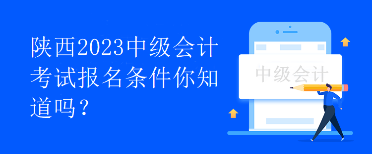 陜西2023中級會計考試報名條件你知道嗎？