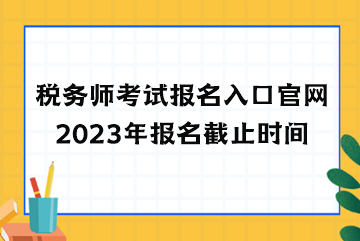稅務(wù)師考試報名入口官網(wǎng)2023年報名截止時間