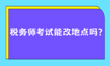 稅務師考試能改地點嗎？