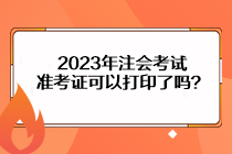 2023年注會考試準考證可以打印了嗎？