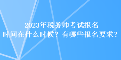 2023年稅務師考試報名時間在什么時候？有哪些報名要求？