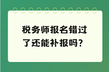 稅務師報名錯過了還能補報嗎？