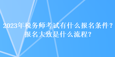 2023年稅務師考試有什么報名條件？報名大致是什么流程？
