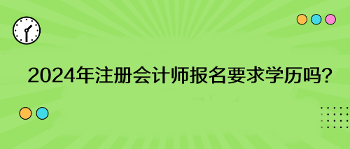 2024年注冊會計師報名要求學歷嗎？