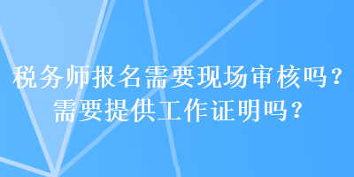 稅務師報名需要現場審核嗎？需要提供工作證明嗎？