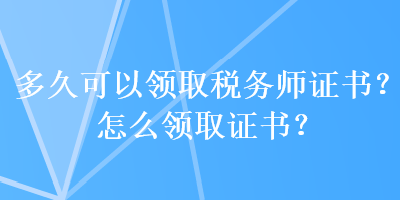 多久可以領(lǐng)取稅務(wù)師證書？怎么領(lǐng)取證書？
