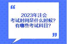 2023年注會考試時間是什么時候？有哪些考試科目？