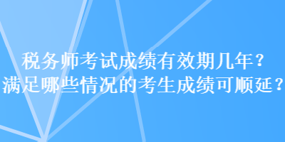 稅務師考試成績有效期幾年？滿足哪些情況的考生成績可順延？