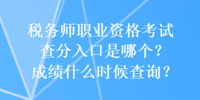 稅務師職業(yè)資格考試查分入口是哪個？成績什么時候查詢？