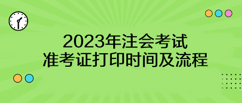【考生速看】2023年注會考試準考證打印時間及流程