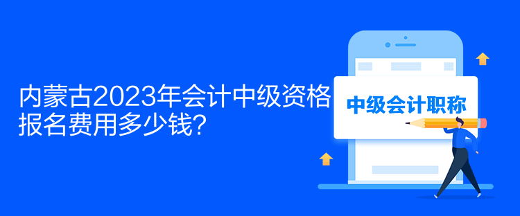 內蒙古2023年會計中級資格報名費用多少錢？