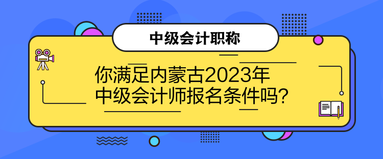 你滿足內(nèi)蒙古2023年中級(jí)會(huì)計(jì)師報(bào)名條件嗎？