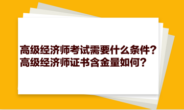 高級經(jīng)濟(jì)師考試需要什么條件？高級經(jīng)濟(jì)師證書含金量如何？