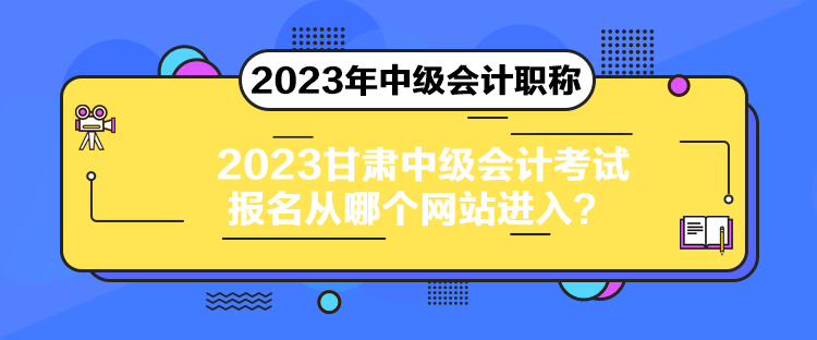 2023甘肅中級(jí)會(huì)計(jì)考試報(bào)名從哪個(gè)網(wǎng)站進(jìn)入？