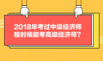 2018年考過中級經濟師，啥時候能考高級經濟師？
