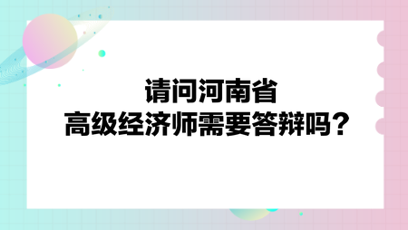 請問河南省高級經濟師需要答辯嗎？