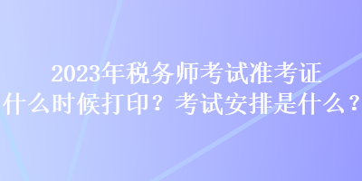 2023年稅務(wù)師考試準(zhǔn)考證什么時(shí)候打印？考試安排是什么？