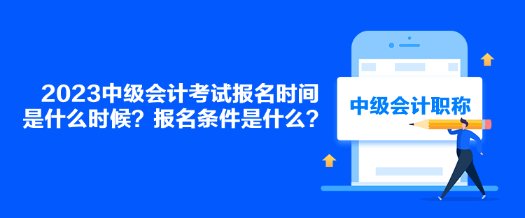 2023中級(jí)會(huì)計(jì)考試報(bào)名時(shí)間是什么時(shí)候？報(bào)名條件是什么？