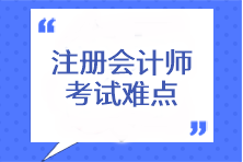 注冊(cè)會(huì)計(jì)師考試難點(diǎn)有哪些？