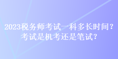 2023稅務師考試一科多長時間？考試是機考還是筆試？