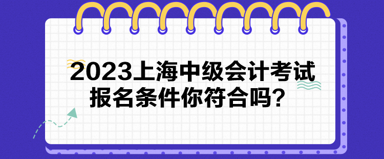 2023上海中級會計考試報名條件你符合嗎？