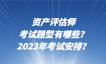 資產(chǎn)評(píng)估師考試題型有哪些？2023年考試安排？