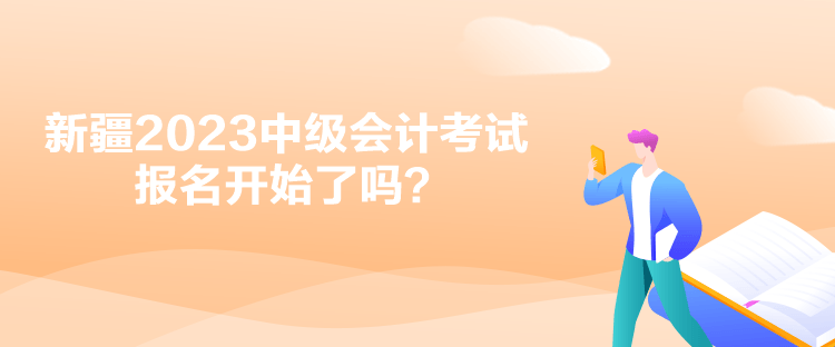 新疆2023中級會計(jì)考試報(bào)名開始了嗎？