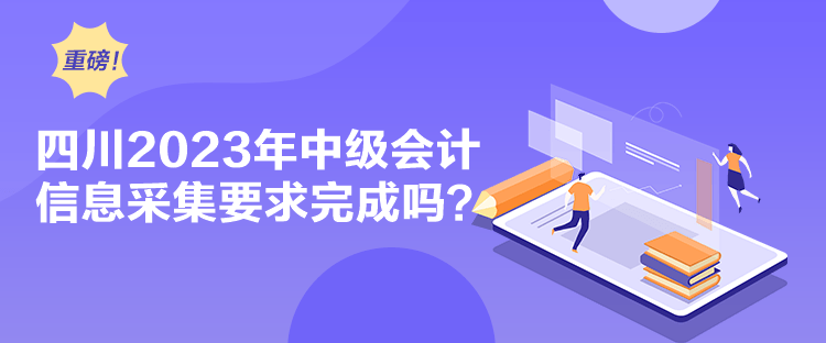 四川2023年中級會計信息采集要求完成嗎？