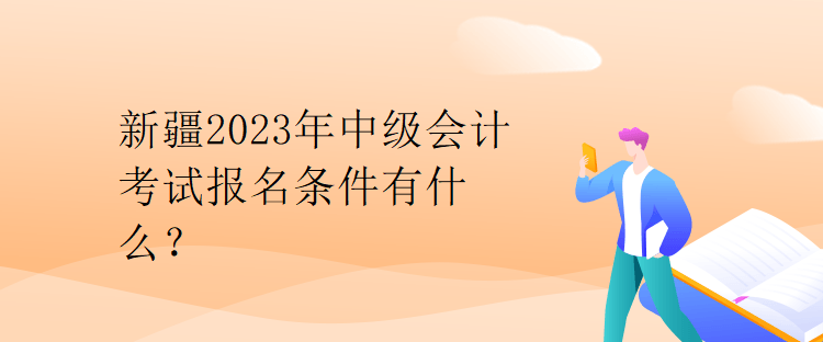 新疆2023年中級會計考試報名條件有什么？