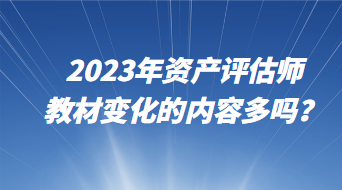 2023年資產評估師教材變化的內容多嗎？