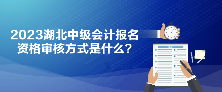 2023湖北中級會計報名資格審核方式是什么？