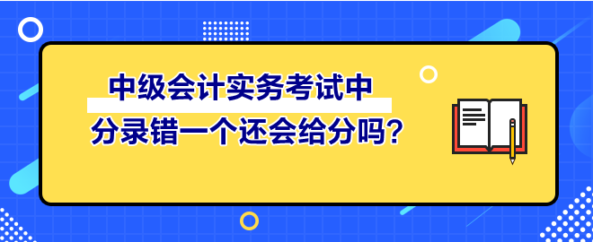中級(jí)會(huì)計(jì)實(shí)務(wù)考試中 分錄錯(cuò)一個(gè)還會(huì)給分嗎？