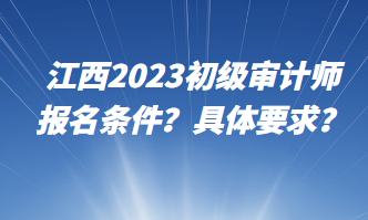 江西2023初級審計師報名條件？具體要求？