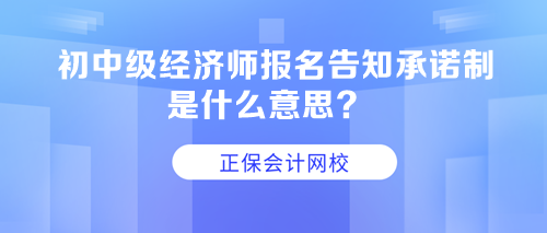 初中級經濟師報名告知承諾制是什么意思？