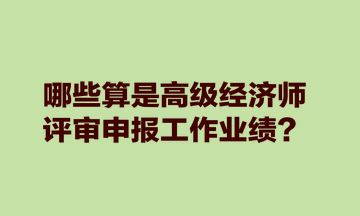 哪些算是高級經濟師評審申報工作業績