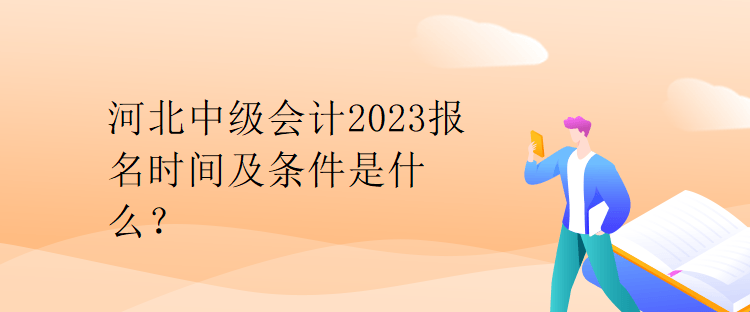河北中級會計2023報名時間及條件是什么？