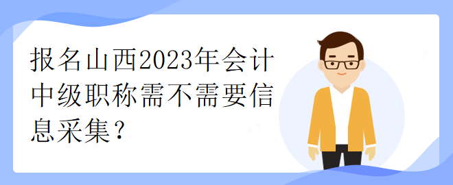 報(bào)名山西2023年會(huì)計(jì)中級(jí)職稱需不需要信息采集？