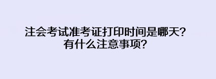 注會考試準考證打印時間是哪天？有什么注意事項？