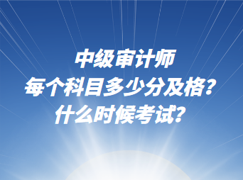 中級審計(jì)師每個科目多少分及格？什么時候考試？