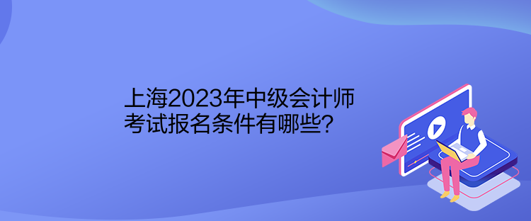 上海2023年中級會計師考試報名條件有哪些？