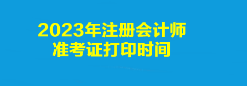 2023年注冊會計師準考證打印時間是幾點到幾點？打印入口是什么？