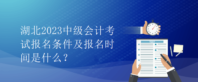 湖北2023中級(jí)會(huì)計(jì)考試報(bào)名條件及報(bào)名時(shí)間是什么？