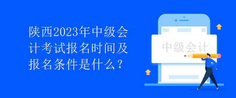 陜西2023年中級會(huì)計(jì)考試報(bào)名時(shí)間及報(bào)名條件是什么？