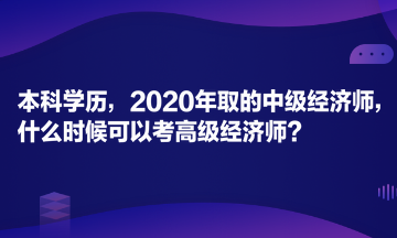 本科學歷，2020年取的中級經濟師，什么時候可以考高級經濟師？