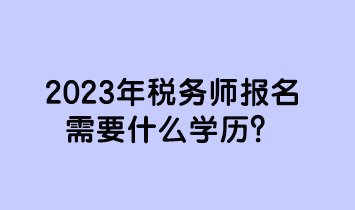 2023年稅務師報名需要什么學歷？