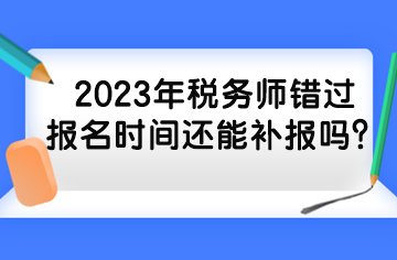 2023年稅務師錯過報名時間還能補報嗎？