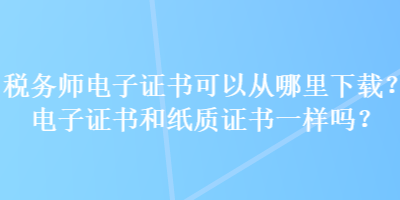 稅務師電子證書可以從哪里下載？電子證書和紙質證書一樣嗎？