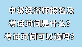 中級經(jīng)濟師報名及考試時間是什么？考試時間可以選嗎？
