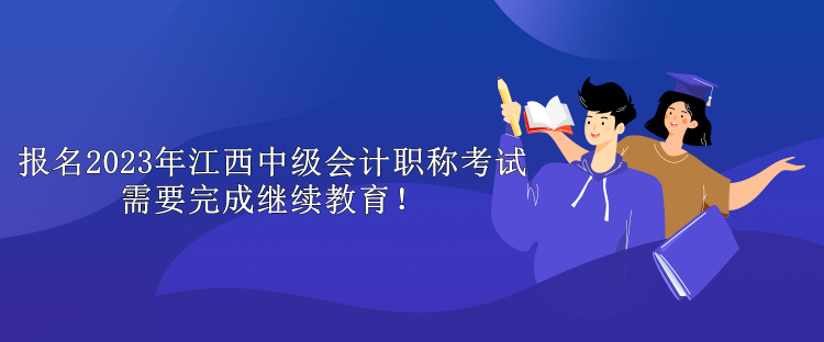 報名2023年江西中級會計職稱考試需要完成繼續教育！