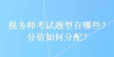 稅務師考試題型有哪些？分值如何分配？